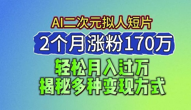 2024最新蓝海AI生成二次元拟人短片,2个月涨粉170万,揭秘多种变现方式【揭秘】-网创项目孵化中心 2024最新蓝海AI生成二次元拟人短片,2个月涨粉170万,揭秘多种变现方式【揭秘】-网创项目孵化中心