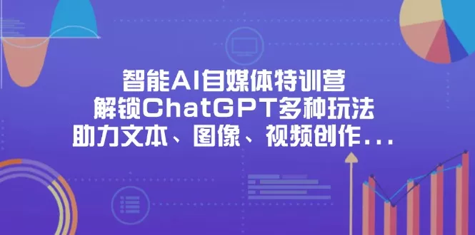 智能AI自媒体特训营，解锁ChatGPT多种玩法，助力文本、图像、视频创作...创业-网创-互联网创业-福缘论坛-冒泡网赚-中赚网-短视频等网络赚钱课程-免费分享网络创业项目-聚合知识付费VIP创业课程网创项目孵化中心