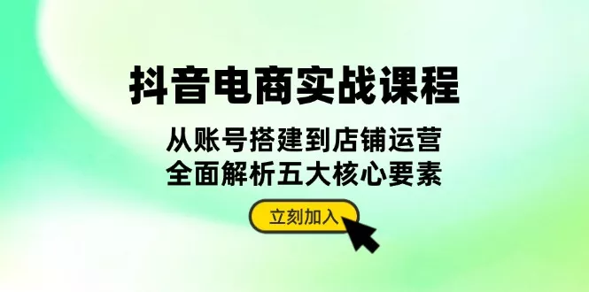 抖音 电商实战课程：从账号搭建到店铺运营，全面解析五大核心要素创业-网创-互联网创业-福缘论坛-冒泡网赚-中赚网-短视频等网络赚钱课程-免费分享网络创业项目-聚合知识付费VIP创业课程网创项目孵化中心