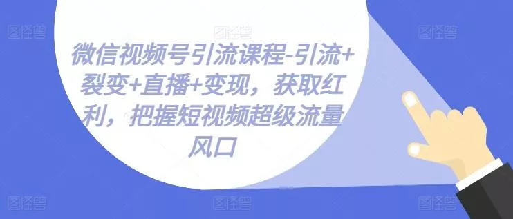 微信视频号引流课程-引流+裂变+直播+变现，获取红利，把握短视频超级流量风口创业-网创-互联网创业-福缘论坛-冒泡网赚-中赚网-短视频等网络赚钱课程-免费分享网络创业项目-聚合知识付费VIP创业课程网创项目孵化中心