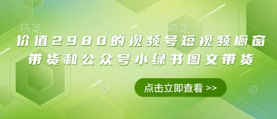 价值2980的视频号短视频橱窗带货和公众号小绿书图文带货创业-网创-互联网创业-福缘论坛-冒泡网赚-中赚网-短视频等网络赚钱课程-免费分享网络创业项目-聚合知识付费VIP创业课程网创项目孵化中心