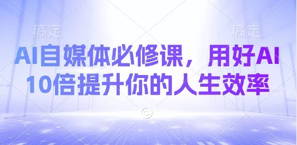 AI自媒体必修课,用好AI 10倍提升你的人生效率-网创项目孵化中心 AI自媒体必修课,用好AI 10倍提升你的人生效率-网创项目孵化中心