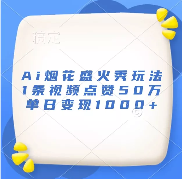 Ai烟花盛火秀玩法,1条视频点赞50万,单日变现1000+创业-网创-互联网创业-福缘论坛-冒泡网赚-中赚网-短视频等网络赚钱课程-免费分享网络创业项目-聚合知识付费VIP创业课程网创项目孵化中心