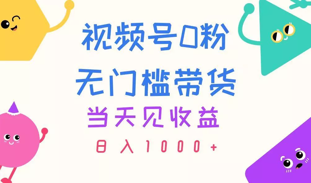 视频号0粉无门槛带货,当天见收益,日入1000+创业-网创-互联网创业-福缘论坛-冒泡网赚-中赚网-短视频等网络赚钱课程-免费分享网络创业项目-聚合知识付费VIP创业课程网创项目孵化中心