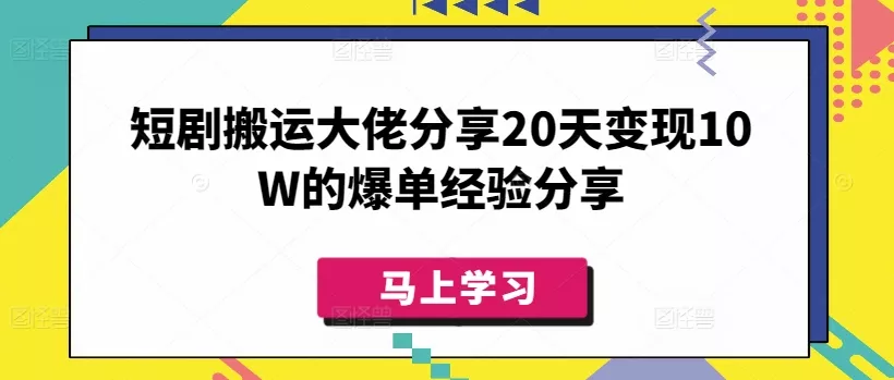 短剧搬运大佬分享20天变现10W的爆单经验分享-网创项目孵化中心 短剧搬运大佬分享20天变现10W的爆单经验分享-网创项目孵化中心