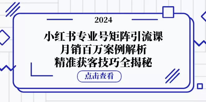 小红书专业号矩阵引流课,月销百万案例解析,精准获客技巧全揭秘创业-网创-互联网创业-福缘论坛-冒泡网赚-中赚网-短视频等网络赚钱课程-免费分享网络创业项目-聚合知识付费VIP创业课程网创项目孵化中心