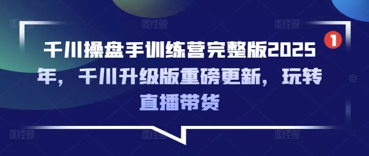千川操盘手训练营完整版2025年，千川升级版重磅更新，玩转直播带货创业-网创-互联网创业-福缘论坛-冒泡网赚-中赚网-短视频等网络赚钱课程-免费分享网络创业项目-聚合知识付费VIP创业课程网创项目孵化中心