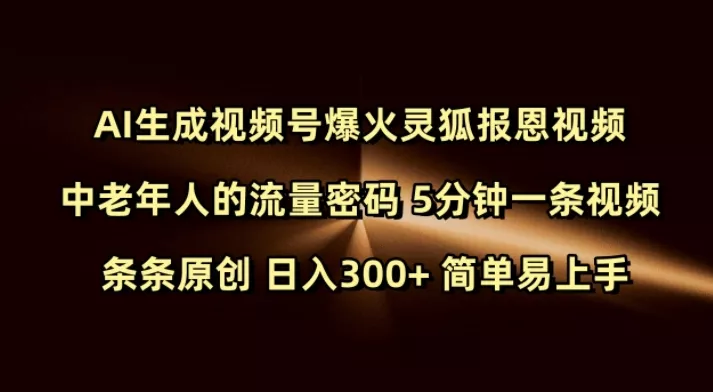 Ai生成视频号爆火灵狐报恩视频 中老年人的流量密码 5分钟一条视频 条条原创 日入300+ 简单易上手创业-网创-互联网创业-福缘论坛-冒泡网赚-中赚网-短视频等网络赚钱课程-免费分享网络创业项目-聚合知识付费VIP创业课程网创项目孵化中心