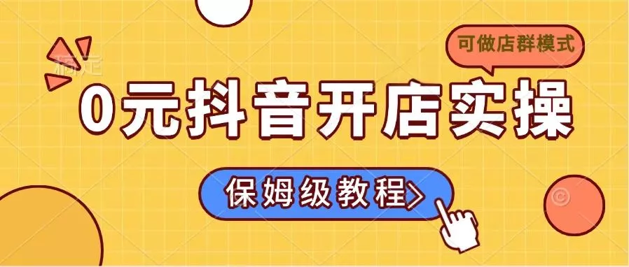 0元抖音开店实操，保姆级教程适合小白(可做店群模式创业-网创-互联网创业-福缘论坛-冒泡网赚-中赚网-短视频等网络赚钱课程-免费分享网络创业项目-聚合知识付费VIP创业课程网创项目孵化中心