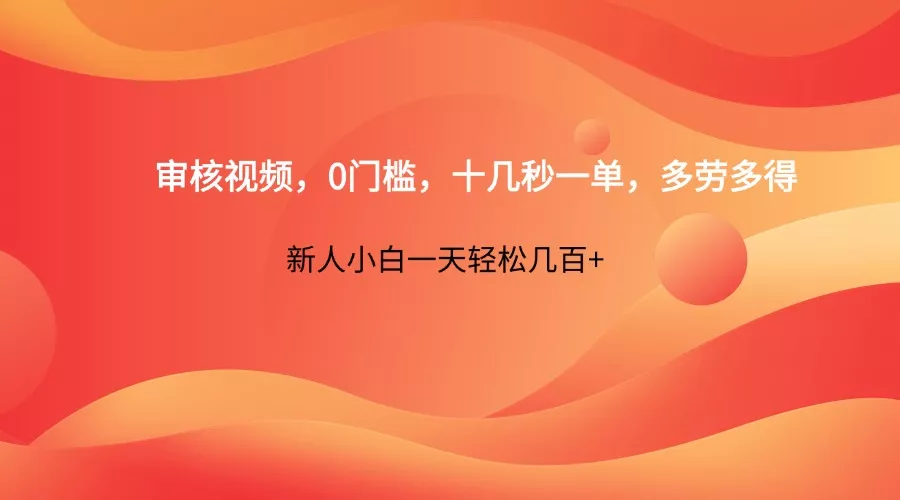审核视频，0门槛，十几秒一单，多劳多得，新人小白一天轻松几百+创业-网创-互联网创业-福缘论坛-冒泡网赚-中赚网-短视频等网络赚钱课程-免费分享网络创业项目-聚合知识付费VIP创业课程网创项目孵化中心
