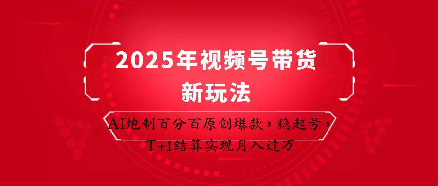 2025年视频号带货新玩法：AI炮制百分百原创爆款，稳起号，T+1结算实现月入过万创业-网创-互联网创业-福缘论坛-冒泡网赚-中赚网-短视频等网络赚钱课程-免费分享网络创业项目-聚合知识付费VIP创业课程网创项目孵化中心