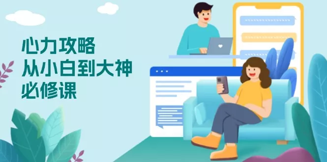 心力 攻略，从小白到大神必修课，技能与心力独立，助你自信从容面对挑战创业-网创-互联网创业-福缘论坛-冒泡网赚-中赚网-短视频等网络赚钱课程-免费分享网络创业项目-聚合知识付费VIP创业课程网创项目孵化中心