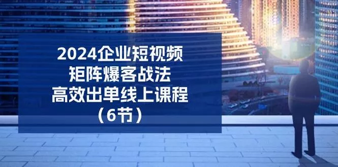 2024企业-短视频-矩阵 爆客战法,高效出单线上课程(6节创业-网创-互联网创业-福缘论坛-冒泡网赚-中赚网-短视频等网络赚钱课程-免费分享网络创业项目-聚合知识付费VIP创业课程网创项目孵化中心