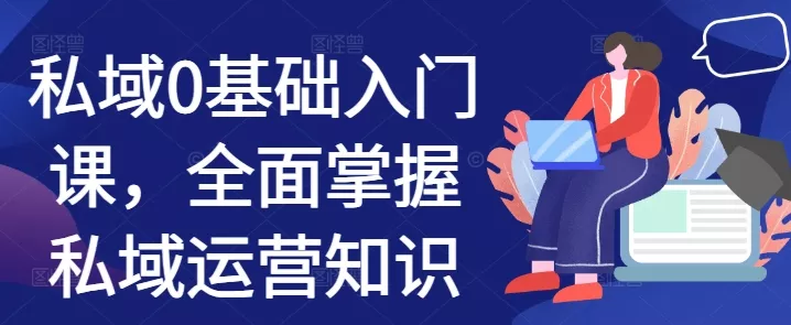 私域0基础入门课,全面掌握私域运营知识-网创项目孵化中心 私域0基础入门课,全面掌握私域运营知识-网创项目孵化中心
