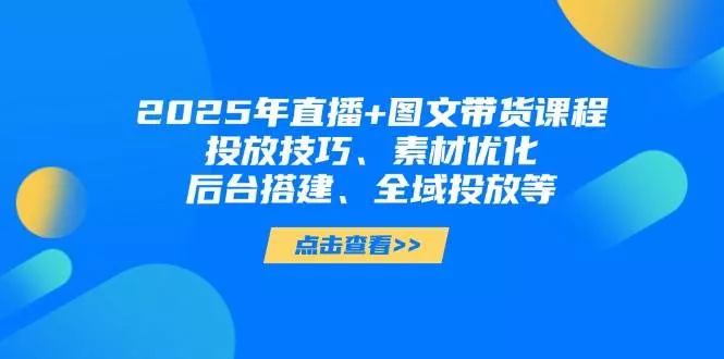 2025年短视频图文带货+直播带货：投放技巧、素材优化、后台搭建、全域投放等创业-网创-互联网创业-福缘论坛-冒泡网赚-中赚网-短视频等网络赚钱课程-免费分享网络创业项目-聚合知识付费VIP创业课程网创项目孵化中心