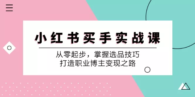 小红书买手实战课:从零起步,掌握选品技巧,打造职业博主变现之路创业-网创-互联网创业-福缘论坛-冒泡网赚-中赚网-短视频等网络赚钱课程-免费分享网络创业项目-聚合知识付费VIP创业课程网创项目孵化中心