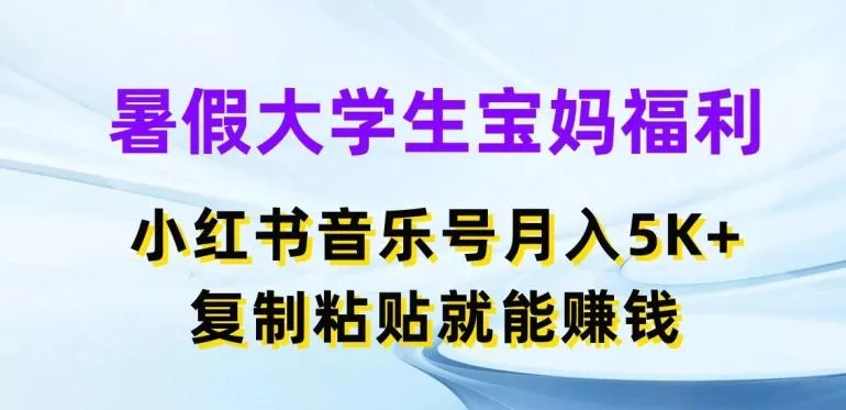 暑假大学生宝妈福利，小红书音乐号月入5000+，复制粘贴就能赚钱【揭秘】创业-网创-互联网创业-福缘论坛-冒泡网赚-中赚网-短视频等网络赚钱课程-免费分享网络创业项目-聚合知识付费VIP创业课程网创项目孵化中心