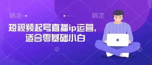 短视频起号直播ip运营，适合零基础小白创业-网创-互联网创业-福缘论坛-冒泡网赚-中赚网-短视频等网络赚钱课程-免费分享网络创业项目-聚合知识付费VIP创业课程网创项目孵化中心