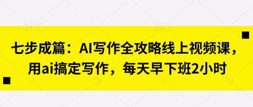 七步成篇：AI写作全攻略线上视频课，用ai搞定写作，每天早下班2小时创业-网创-互联网创业-福缘论坛-冒泡网赚-中赚网-短视频等网络赚钱课程-免费分享网络创业项目-聚合知识付费VIP创业课程网创项目孵化中心