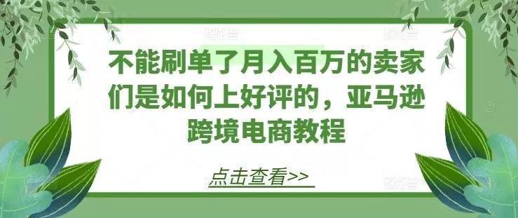 不能刷单了月入百万的卖家们是如何上好评的，亚马逊跨境电商教程创业-网创-互联网创业-福缘论坛-冒泡网赚-中赚网-短视频等网络赚钱课程-免费分享网络创业项目-聚合知识付费VIP创业课程网创项目孵化中心