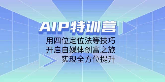 AIP特训营，用四位定位法等技巧，开启自媒体创富之旅，实现全方位提升创业-网创-互联网创业-福缘论坛-冒泡网赚-中赚网-短视频等网络赚钱课程-免费分享网络创业项目-聚合知识付费VIP创业课程网创项目孵化中心