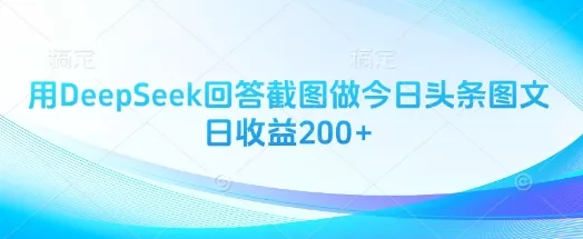 用DeepSeek回答截图做今日头条图文日收益200+创业-网创-互联网创业-福缘论坛-冒泡网赚-中赚网-短视频等网络赚钱课程-免费分享网络创业项目-聚合知识付费VIP创业课程网创项目孵化中心