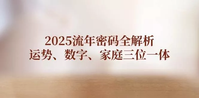 2025流年密码全解析，运势、数字、家庭三位一体创业-网创-互联网创业-福缘论坛-冒泡网赚-中赚网-短视频等网络赚钱课程-免费分享网络创业项目-聚合知识付费VIP创业课程网创项目孵化中心