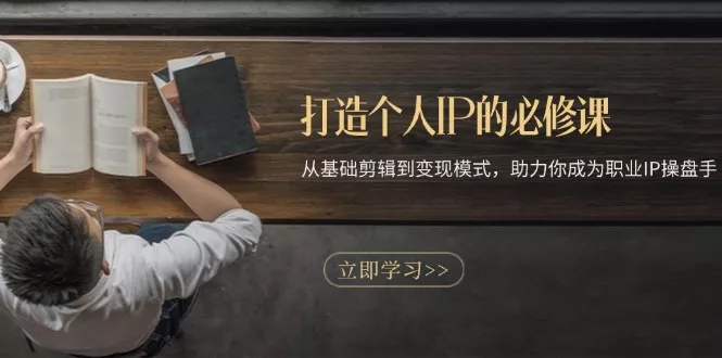 打造个人IP的必修课：从基础剪辑到变现模式，助力你成为职业IP操盘手创业-网创-互联网创业-福缘论坛-冒泡网赚-中赚网-短视频等网络赚钱课程-免费分享网络创业项目-聚合知识付费VIP创业课程网创项目孵化中心