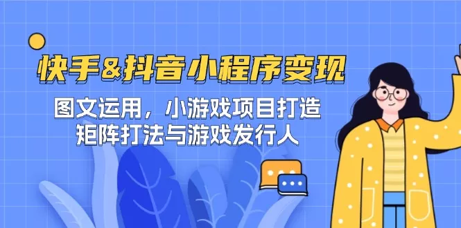 快手&抖音-小程序变现 图文运用/小游戏项目打造/矩阵打法与游戏发行人创业-网创-互联网创业-福缘论坛-冒泡网赚-中赚网-短视频等网络赚钱课程-免费分享网络创业项目-聚合知识付费VIP创业课程网创项目孵化中心