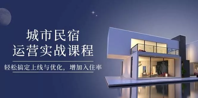 城市民宿运营实战课程，轻松搞定上线与优化，增加入住率创业-网创-互联网创业-福缘论坛-冒泡网赚-中赚网-短视频等网络赚钱课程-免费分享网络创业项目-聚合知识付费VIP创业课程网创项目孵化中心