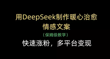 用DeepSeek制作暖心治愈情感文案，快速涨粉，多平台变现创业-网创-互联网创业-福缘论坛-冒泡网赚-中赚网-短视频等网络赚钱课程-免费分享网络创业项目-聚合知识付费VIP创业课程网创项目孵化中心