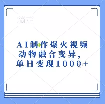 AI制作爆火视频,动物融合变异,单日变现1k-网创项目孵化中心 AI制作爆火视频,动物融合变异,单日变现1k-网创项目孵化中心