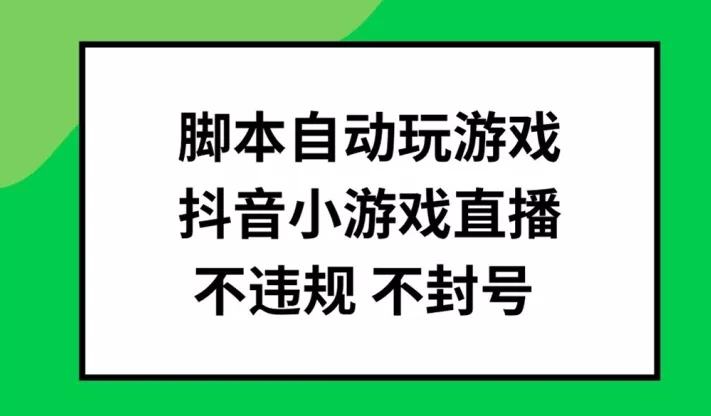 脚本自动玩游戏,抖音小游戏直播,不违规不封号可批量做【揭秘】-网创项目孵化中心 脚本自动玩游戏,抖音小游戏直播,不违规不封号可批量做【揭秘】-网创项目孵化中心