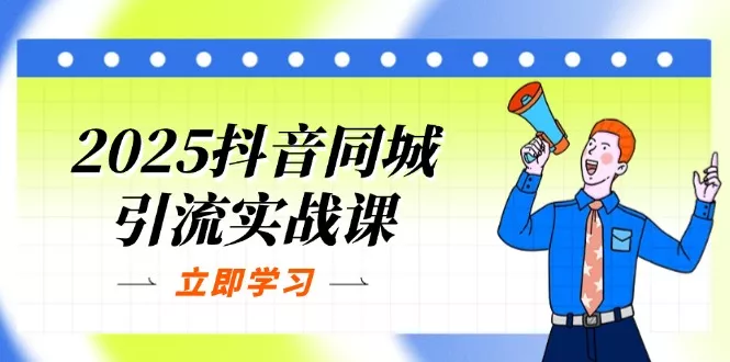 2025抖音同城引流实战课：单店模型+团购爆款逻辑，快速提升POI热度分创业-网创-互联网创业-福缘论坛-冒泡网赚-中赚网-短视频等网络赚钱课程-免费分享网络创业项目-聚合知识付费VIP创业课程网创项目孵化中心