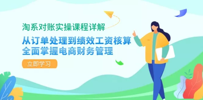 淘系对账实操课程详解：从订单处理到绩效工资核算，全面掌握电商财务管理创业-网创-互联网创业-福缘论坛-冒泡网赚-中赚网-短视频等网络赚钱课程-免费分享网络创业项目-聚合知识付费VIP创业课程网创项目孵化中心