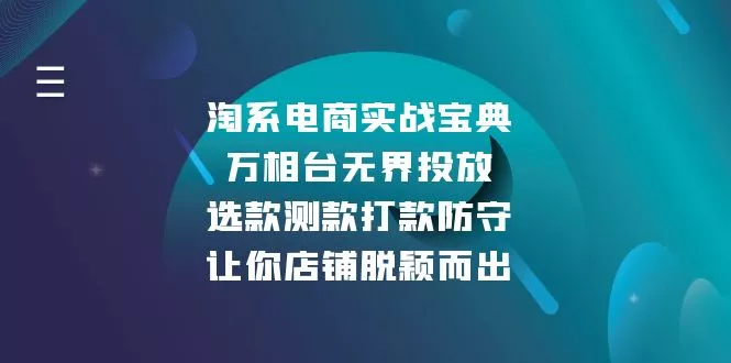 淘系电商实战宝典：万相台无界投放，选款测款打款防守，让你店铺脱颖而出创业-网创-互联网创业-福缘论坛-冒泡网赚-中赚网-短视频等网络赚钱课程-免费分享网络创业项目-聚合知识付费VIP创业课程网创项目孵化中心