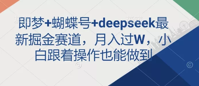 即梦+蝴蝶号+deepseek最新掘金赛道,月入过W,小白跟着操作也能做到-网创项目孵化中心 即梦+蝴蝶号+deepseek最新掘金赛道,月入过W,小白跟着操作也能做到-网创项目孵化中心