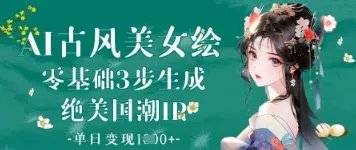AI古风美女绘:零基础3步生成绝美国潮IP,单日变现1k+-网创项目孵化中心 AI古风美女绘:零基础3步生成绝美国潮IP,单日变现1k+-网创项目孵化中心