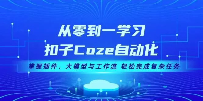 从零到一学习扣子Coze自动化,掌握插件、大模型与工作流 轻松完成复杂任务创业-网创-互联网创业-福缘论坛-冒泡网赚-中赚网-短视频等网络赚钱课程-免费分享网络创业项目-聚合知识付费VIP创业课程网创项目孵化中心