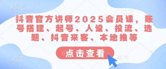 抖音官方讲师2025会员课,账号搭建、起号、人设、投流、选题、抖音来客、本地推等-网创项目孵化中心 抖音官方讲师2025会员课,账号搭建、起号、人设、投流、选题、抖音来客、本地推等-网创项目孵化中心