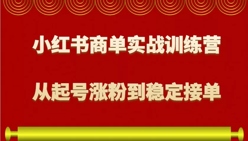 小红书商单实战训练营,从0到1教你如何变现,从起号涨粉到稳定接单,适合新手创业-网创-互联网创业-福缘论坛-冒泡网赚-中赚网-短视频等网络赚钱课程-免费分享网络创业项目-聚合知识付费VIP创业课程网创项目孵化中心