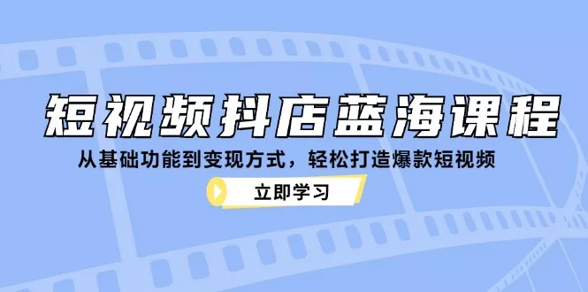 短视频抖店蓝海课程:从基础功能到变现方式,轻松打造爆款短视频创业-网创-互联网创业-福缘论坛-冒泡网赚-中赚网-短视频等网络赚钱课程-免费分享网络创业项目-聚合知识付费VIP创业课程网创项目孵化中心