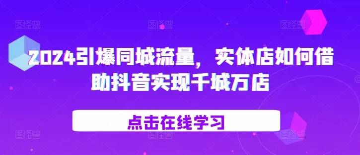 2024引爆同城流量，​实体店如何借助抖音实现千城万店创业-网创-互联网创业-福缘论坛-冒泡网赚-中赚网-短视频等网络赚钱课程-免费分享网络创业项目-聚合知识付费VIP创业课程网创项目孵化中心