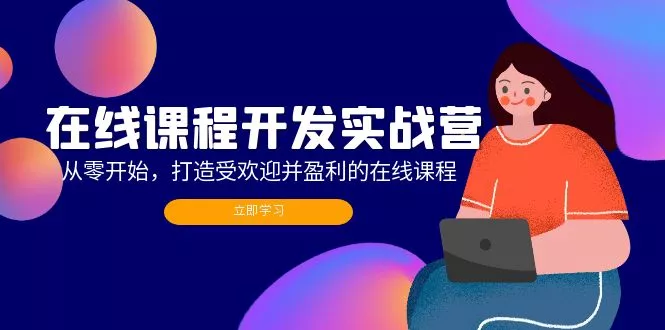 在线课程开发实战营:从零开始,打造受欢迎并盈利的在线课程(更新创业-网创-互联网创业-福缘论坛-冒泡网赚-中赚网-短视频等网络赚钱课程-免费分享网络创业项目-聚合知识付费VIP创业课程网创项目孵化中心