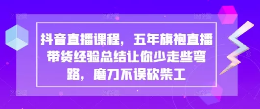 抖音直播课程,五年旗袍直播带货经验总结让你少走些弯路,磨刀不误砍柴工-网创项目孵化中心 抖音直播课程,五年旗袍直播带货经验总结让你少走些弯路,磨刀不误砍柴工-网创项目孵化中心