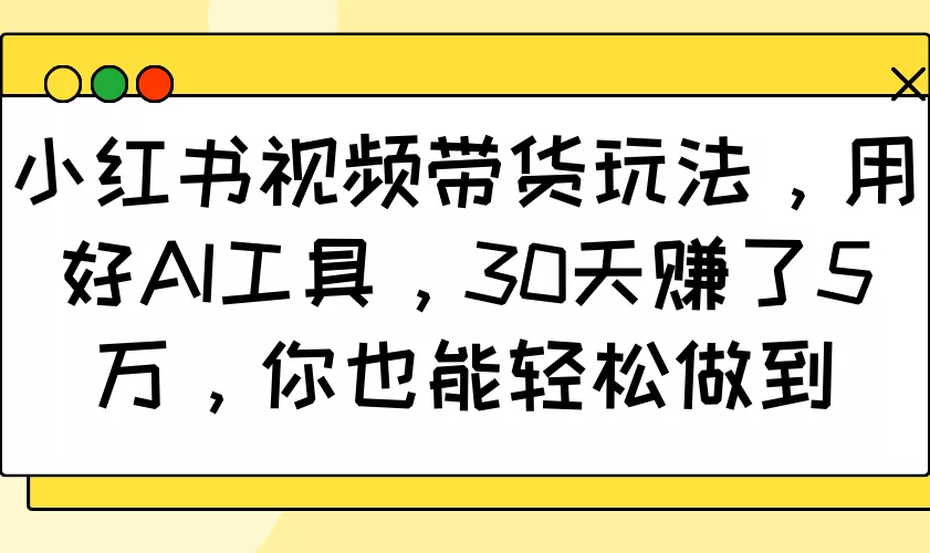 小红书视频带货玩法，用好AI工具，30天赚了5万，你也能轻松做到创业-网创-互联网创业-福缘论坛-冒泡网赚-中赚网-短视频等网络赚钱课程-免费分享网络创业项目-聚合知识付费VIP创业课程网创项目孵化中心