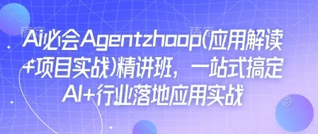Ai必会Agent(应用解读+项目实战)精讲班，一站式搞定AI+行业落地应用实战创业-网创-互联网创业-福缘论坛-冒泡网赚-中赚网-短视频等网络赚钱课程-免费分享网络创业项目-聚合知识付费VIP创业课程网创项目孵化中心