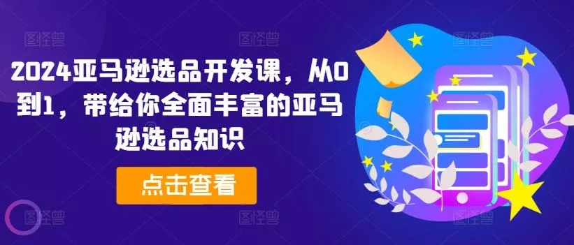 2024亚马逊选品开发课,从0到1,带给你全面丰富的亚马逊选品知识-网创项目孵化中心 2024亚马逊选品开发课,从0到1,带给你全面丰富的亚马逊选品知识-网创项目孵化中心