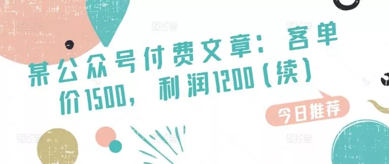 某公众号付费文章：客单价1500，利润1200(续)，市场几乎可以说是空白的创业-网创-互联网创业-福缘论坛-冒泡网赚-中赚网-短视频等网络赚钱课程-免费分享网络创业项目-聚合知识付费VIP创业课程网创项目孵化中心