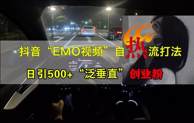 抖音EMO视频自热打法,日引500+“泛垂直”创业粉-网创项目孵化中心 抖音EMO视频自热打法,日引500+“泛垂直”创业粉-网创项目孵化中心